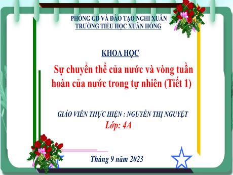 Bài giảng Khoa Học 4 - Bài 2: Sự chuyển thể của nước và vòng tuần hoàn của nước trong tự nhiên (Tiết 1)(Nguyễn Thị Nguyệt)