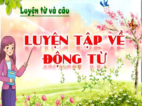 Bài giảng Tiếng Việt 4 - Luyện từ và câu: Luyện tập về động từ (Cao Thị Thủy)