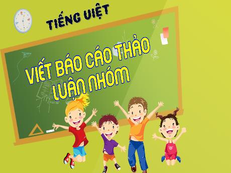 Bài giảng Tiếng Việt 4 - Viết: Viết Báo cáo thảo luận nhóm (Cao Thị Thủy)