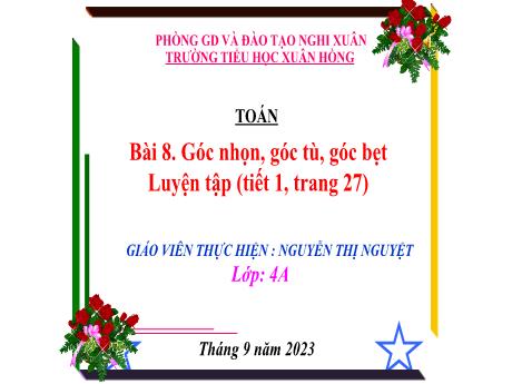 Bài giảng Toán 4 - Bài 8: Góc nhọn, góc tù, góc bẹt (Tiết 1. Luyện tập Trang 27)(Nguyễn Thị Nguyệt)